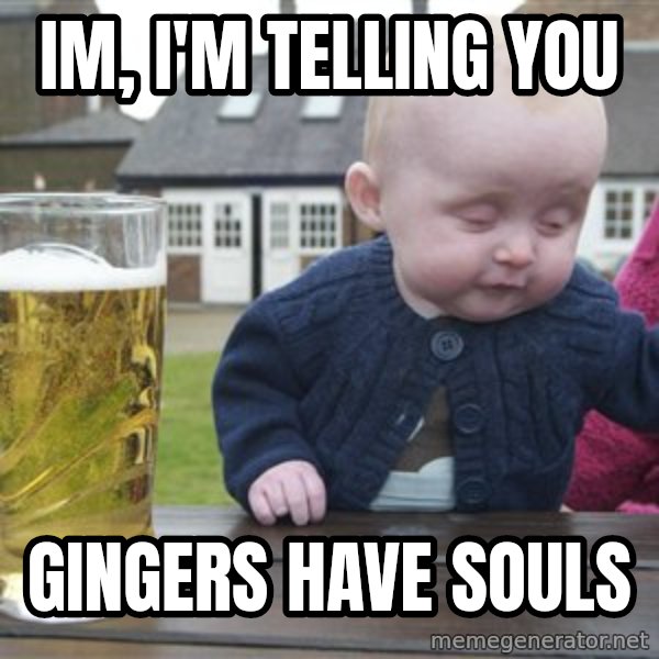 drunk baby 1 meme: IM, I'M TELLING YOU / GINGERS HAVE SOULS
