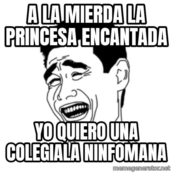 FU*CK THAT GUY meme: A LA MIERDA LA PRINCESA ENCANTADA / YO QUIERO UNA COLEGIALA NINFOMANA