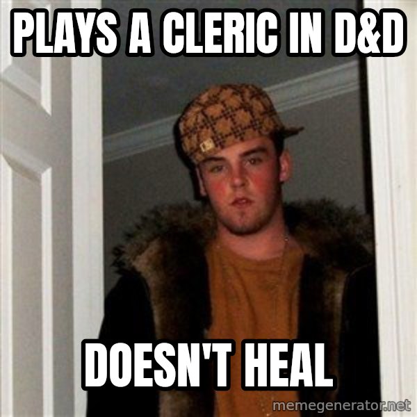 Scumbag Steve meme: plays a cleric in d&d / doesn't heal