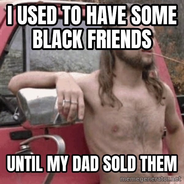 Almost Politically Correct Redneck meme: I used to have some black friends / until my dad sold them