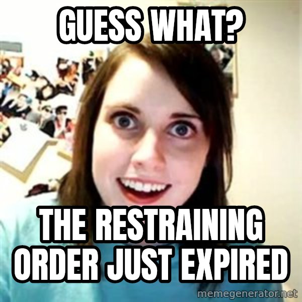 Overly Attached Girlfriend meme: Guess what? / the restraining order just expired