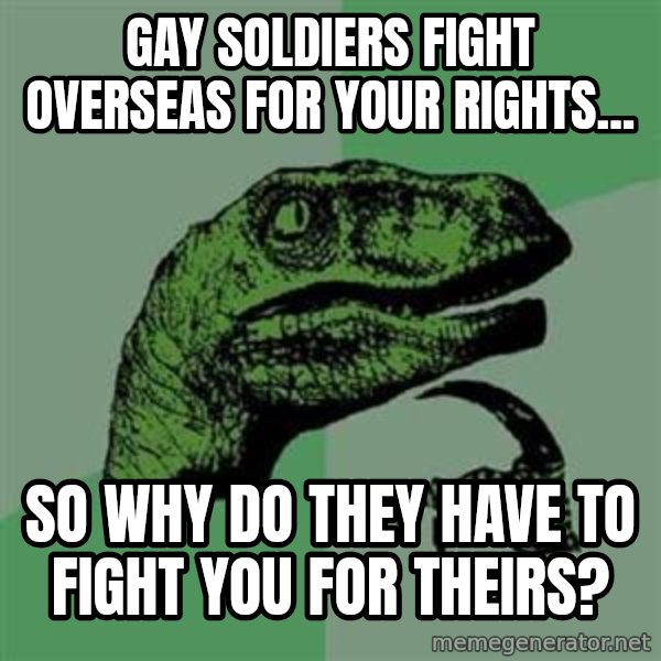 Philosoraptor meme: gay soldiers fight overseas for your rights... / So why do they have to fight you for theirs?