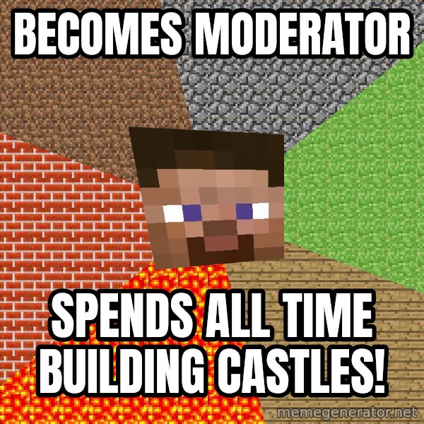 Minecraft Guy meme: Becomes Moderator / Spends all time building castles!