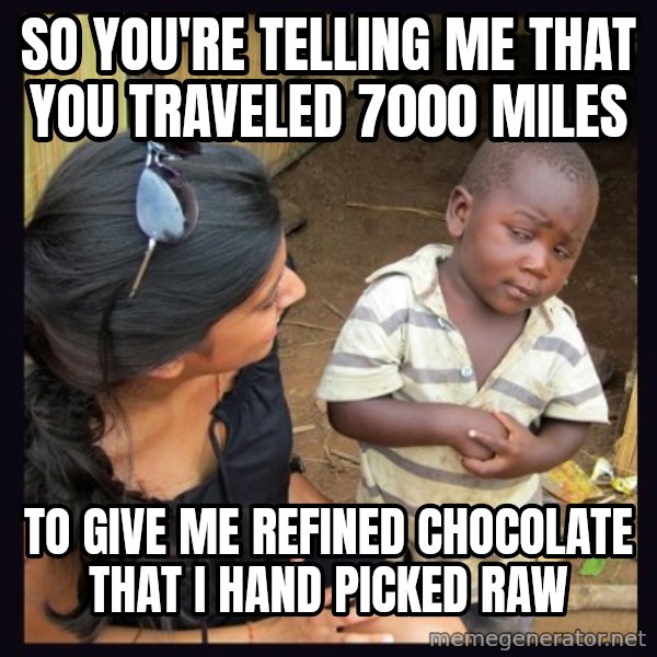 Skeptical 3rd World Kid meme: So You're telling me that you traveled 7000 miles / to give me refined chocolate that I hand picked raw