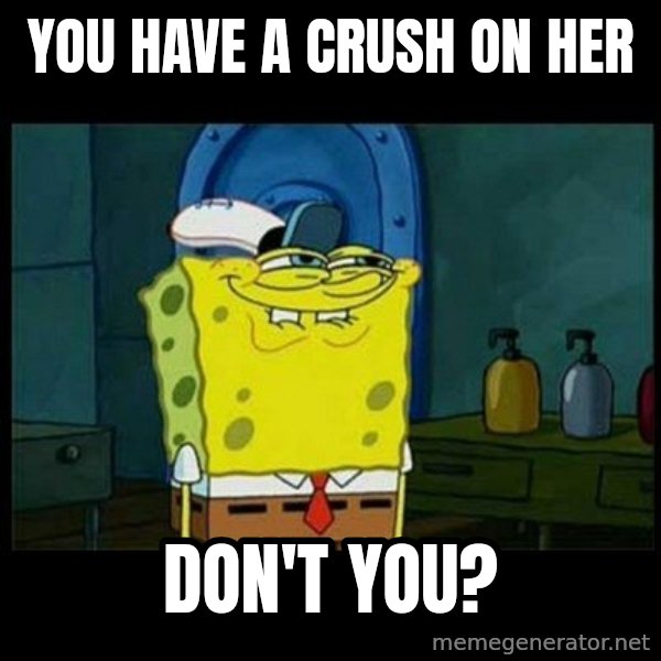 Don't you, Squidward? meme: You have a crush on her / Don't you?