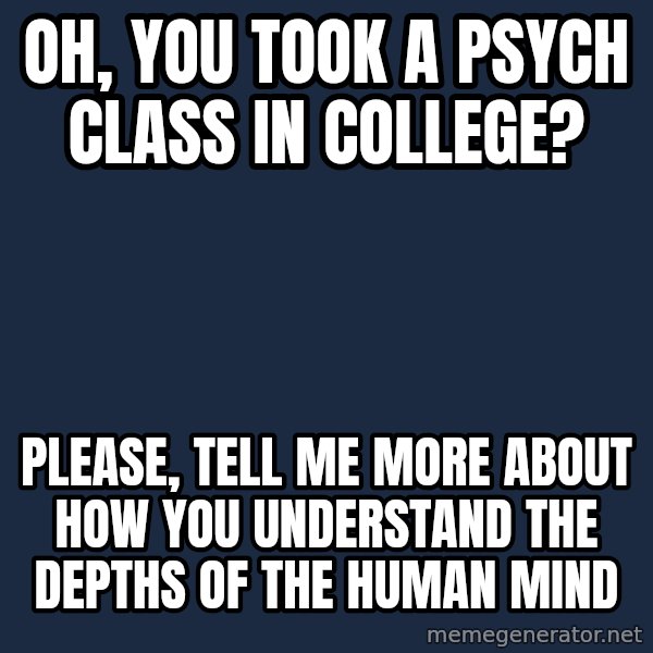 Willy Wonka meme: oh, you took a psych class in college? / please, tell me more about how you understand the depths of the human mind