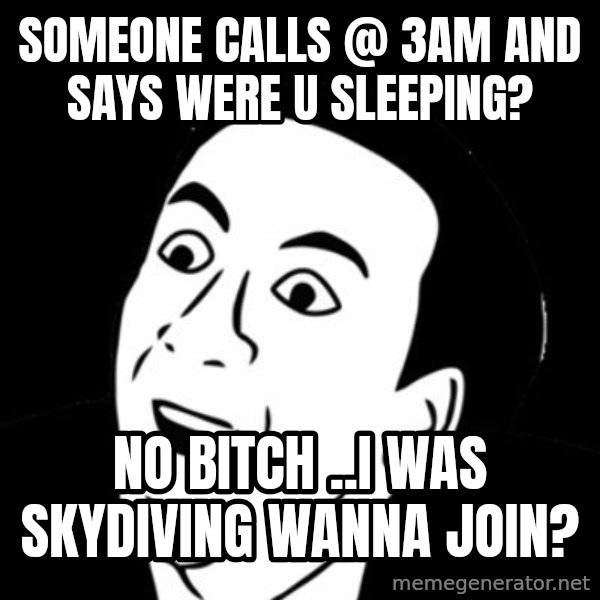 you don't say meme meme: someone calls @ 3am and says were u sleeping? / no bitch ..i was skydiving wanna join?
