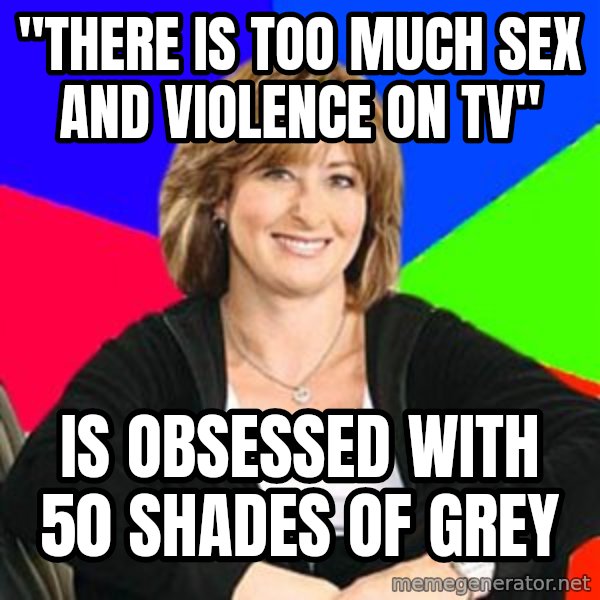 Sheltering Suburban Mom meme: "there is too much sex and violence on tv" / is obsessed with 50 shades of grey