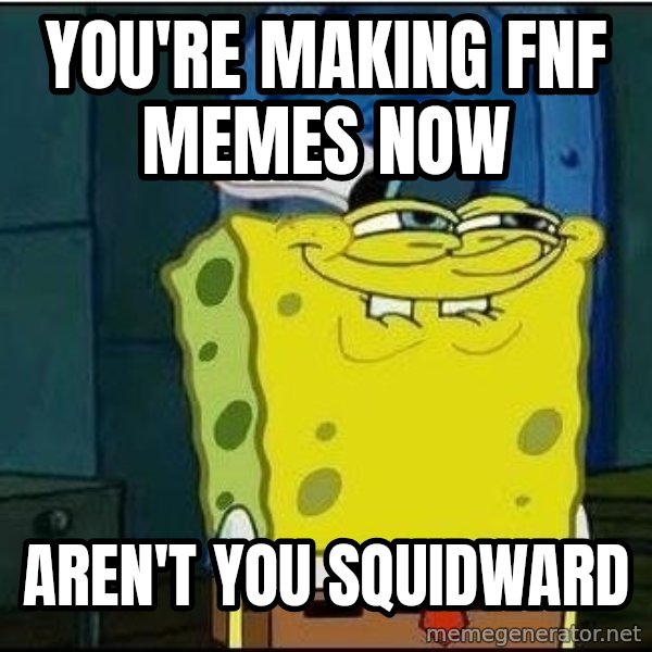 Spongebob Face meme: You're making fnf memes now / aren't you squidward