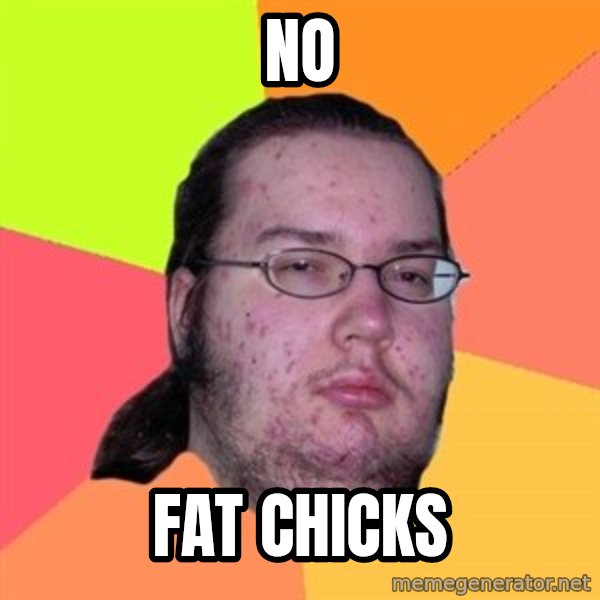 Butthurt Dweller meme: No / fat chicks