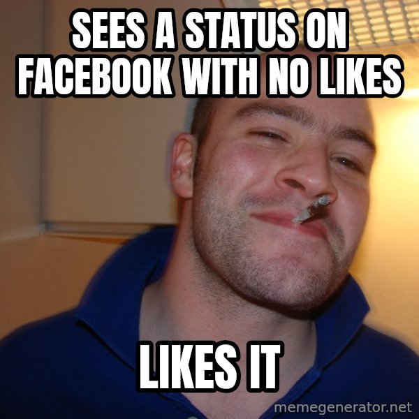 Good Guy Greg meme: Sees a status on facebook with no likes / likes it