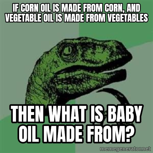 Philosoraptor meme: If corn oil is made from corn, and vegetable oil is made from vegetables / THEN WHAT IS BABY OIL MADE FROM?