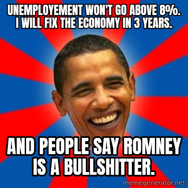 Obama meme: uNEMPLOYEMENT WON'T GO ABOVE 8%.      i WILL FIX THE ECONOMY IN 3 YEARS. / AND PEOPLE SAY ROMNEY IS A BULLSHITTER.