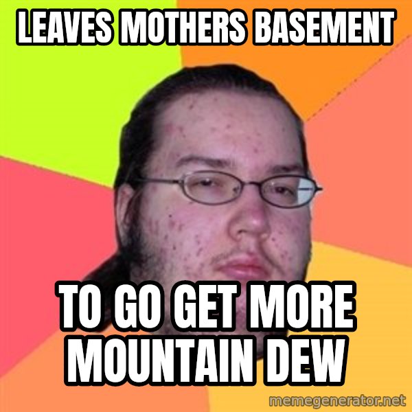 Butthurt Dweller meme: Leaves mothers basement / To  go get more Mountain dew