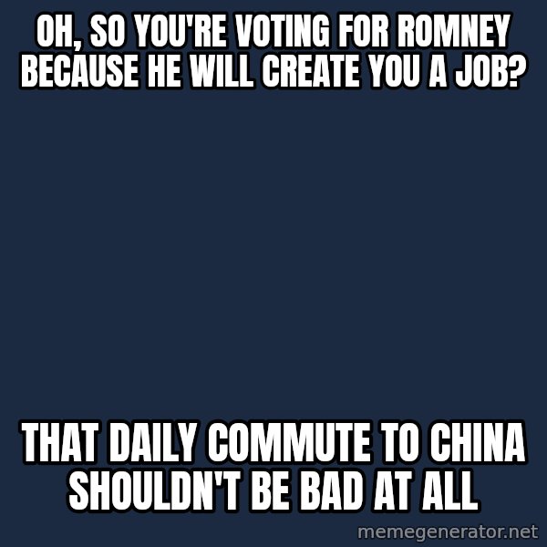 Willy Wonka meme: Oh, So you're voting for romney because he will create you a job? / That daily commute to china shouldn't be bad at all