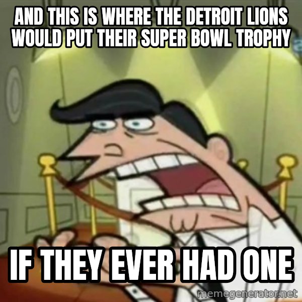 If i had one meme: and this is where the detroit lions would put their super bowl trophy / if they ever had one