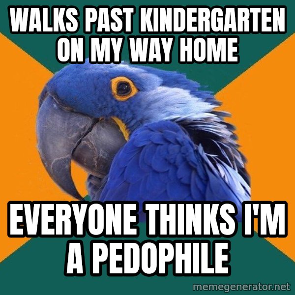 Paranoid Parrot meme: walks past kindergarten on my way home / Everyone thinks I'm a pedophile