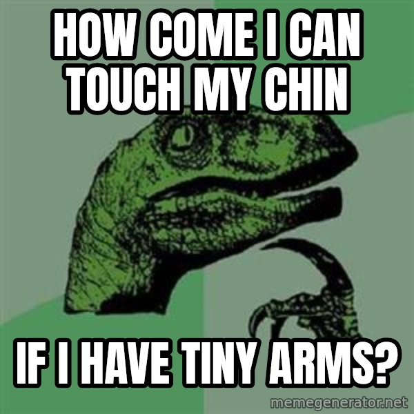 Philosoraptor meme: how come i can touch my chin / if i have tiny arms?