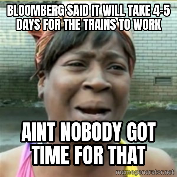 Ain't Nobody got time fo that meme: Bloomberg said it will take 4-5 days for the trains to work / Aint nobody got time for that