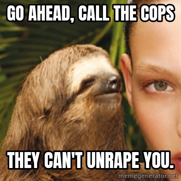 The Rape Sloth meme: Go ahead, call the cops / They can't unrape you.