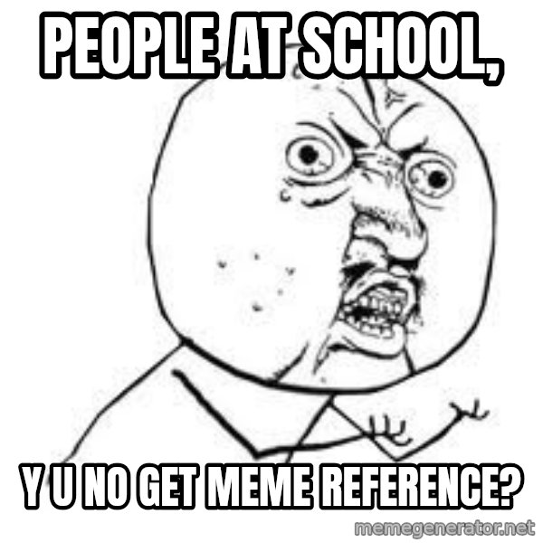 Y U SO meme: PEOPLE AT SCHOOL, / Y U NO GET MEME REFERENCE?