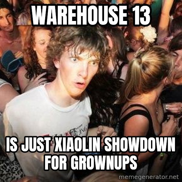 Sudden Realization Ralph meme: Warehouse 13 / is just xiaolin showdown for grownups