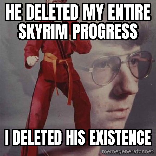 PTSD Karate Kyle meme: he deleted my entire skyrim progress / i deleted his existence