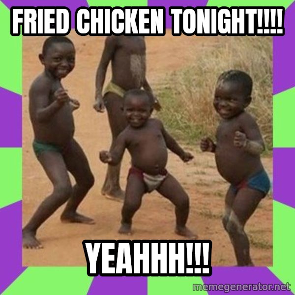 african children dancing meme: FRIED CHICKEN TONIGHT!!!! / YEAHHH!!!