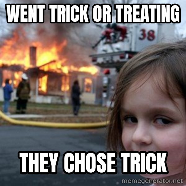 Disaster Girl meme: went trick or treating / they chose trick
