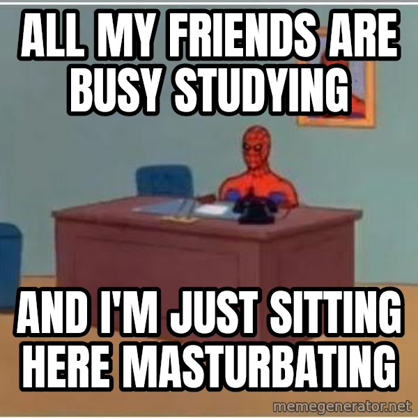 Spiderman Desk meme: All my friends are busy studying / and i'm just sitting here masturbating