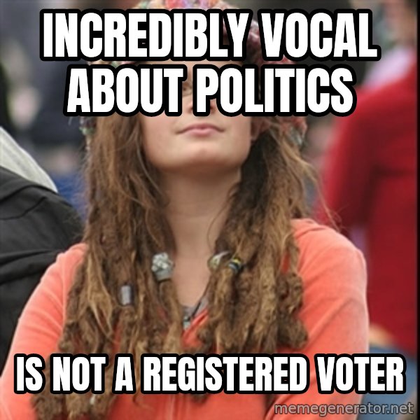 College Liberal meme: Incredibly vocal about politics / Is not a registered voter