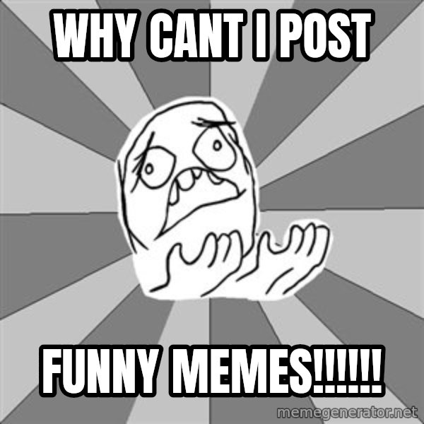 Whyyy??? meme: why cant i  post / funny memes!!!!!!