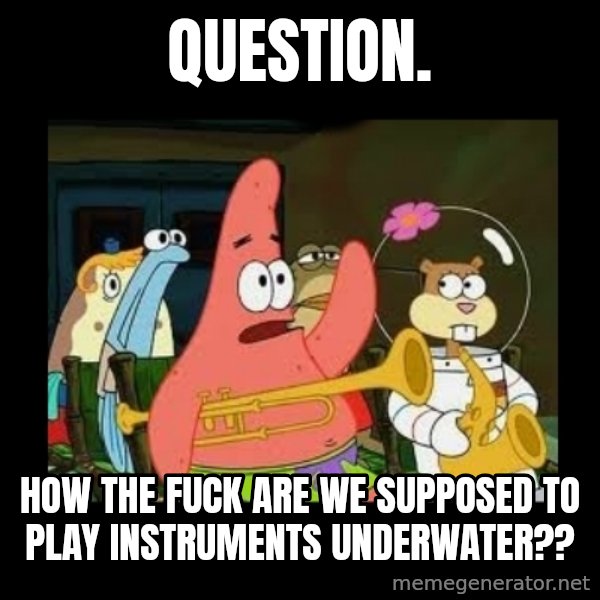 Patrick Star Instrument meme: Question. / How the fuck are we supposed to play instruments underwater??