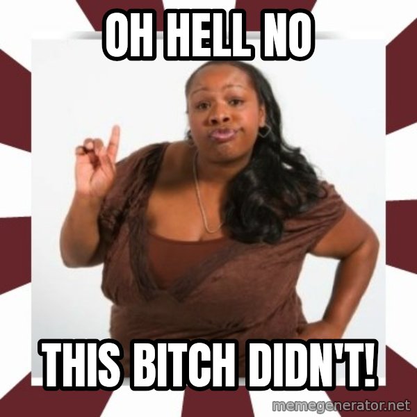 Sassy Black Woman meme: oh hell no / this bitch didn't!