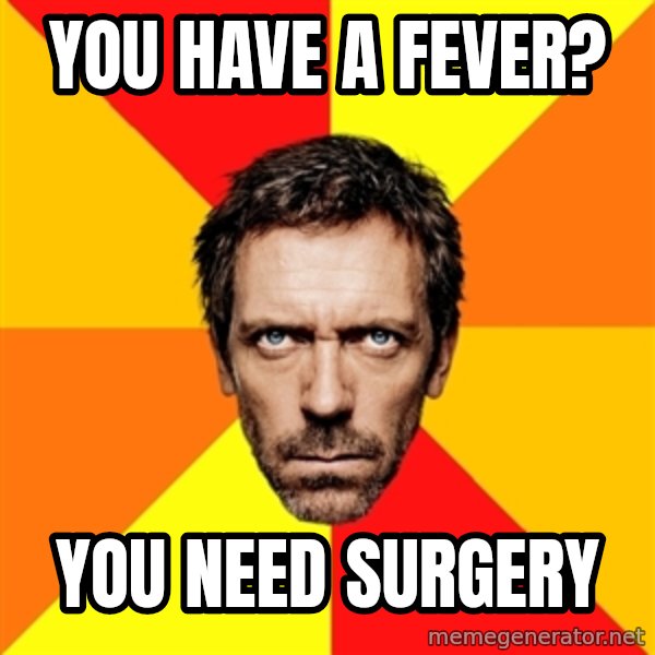 Diagnostic House meme: you have a fever? / you need surgery