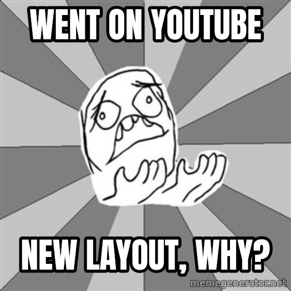 Whyyy??? meme: went on youtube / new layout, why?