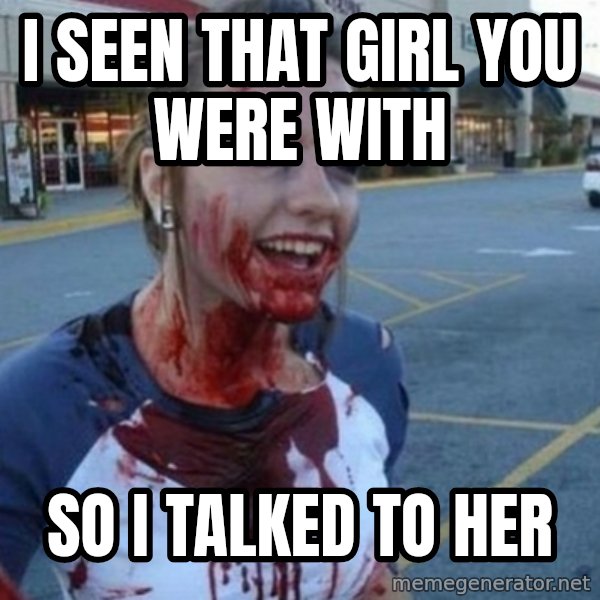 Scary Nympho meme: I SEEN THAT GIRL YOU WERE WITH / SO I TALKED TO HER