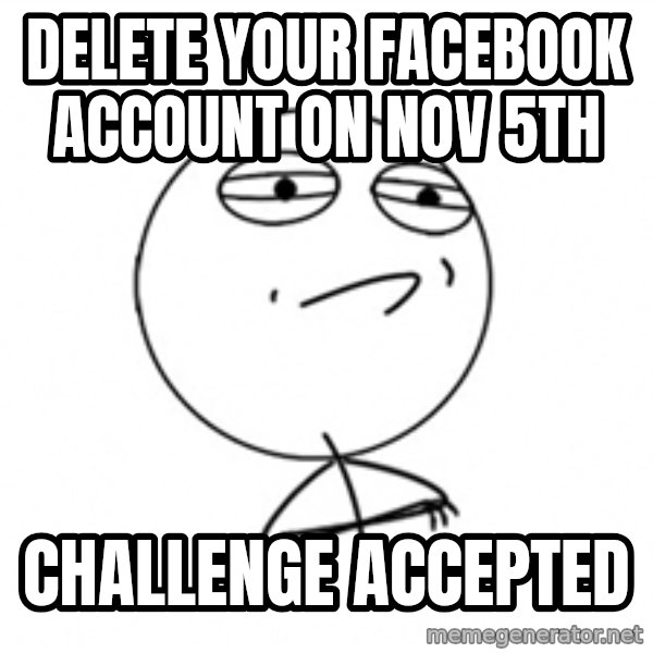 Challenge Accepted 2 meme: Delete your facebook account on nov 5th / Challenge accepted