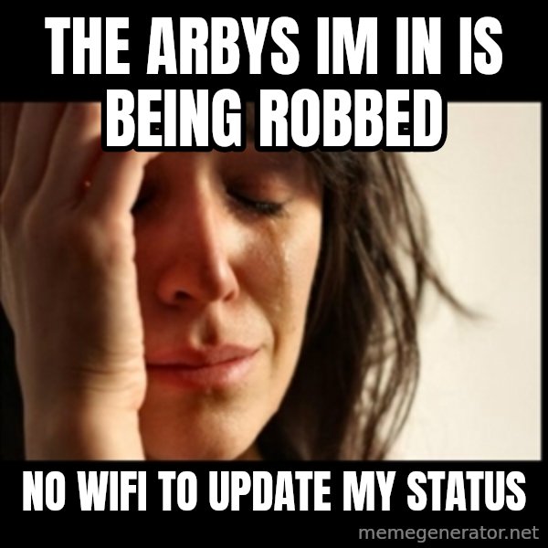 First World Problems meme: The Arbys im in is being robbed / no wifi to update my status