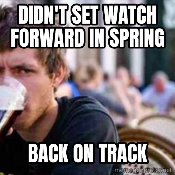 The Lazy College Senior meme: Didn't set watch forward in spring / back on track