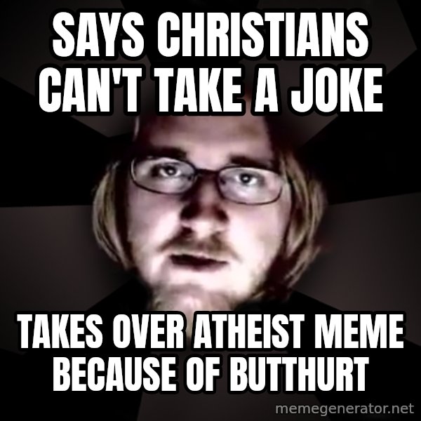 typical atheist meme: Says Christians can't take a joke / Takes over Atheist meme because of butthurt
