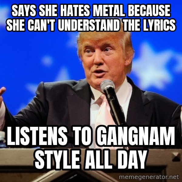 Annoying Facebook Girl meme: says she hates metal because she can't understand the lyrics / listens to gangnam style all day