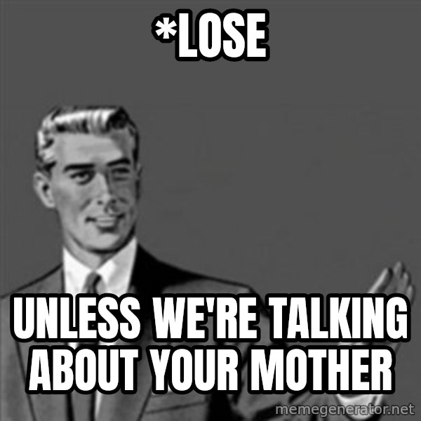 Correction Guy meme: *lose / UNLESS WE'RE TALKING ABOUT YOUR MOTHER
