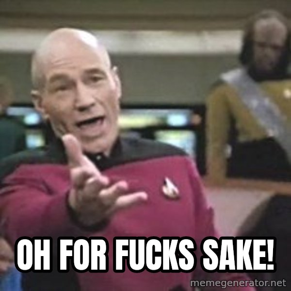 Captain Picard meme: OH FOR FUCKS SAKE!