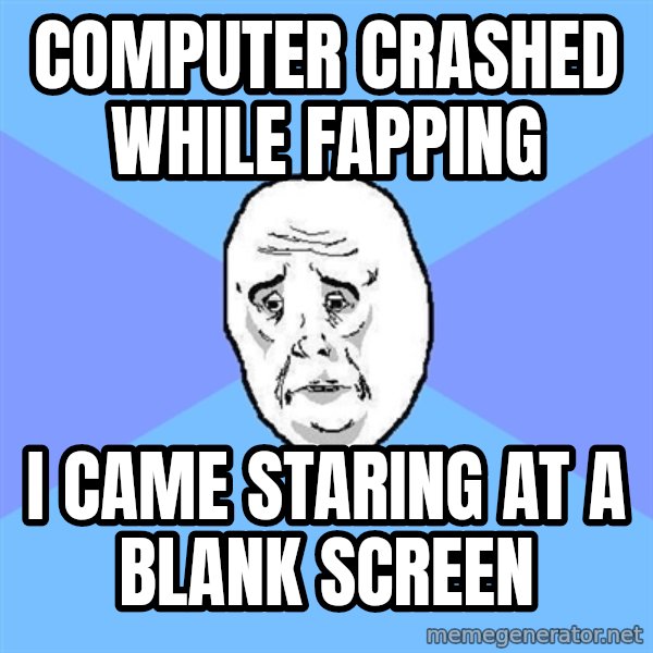 Okay Guy meme: computer crashed while fapping / i came staring at a blank screen