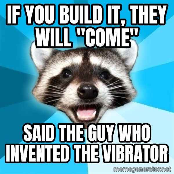 Lame Pun Coon meme: if you build it, they will "come" / said the guy who invented the vibrator