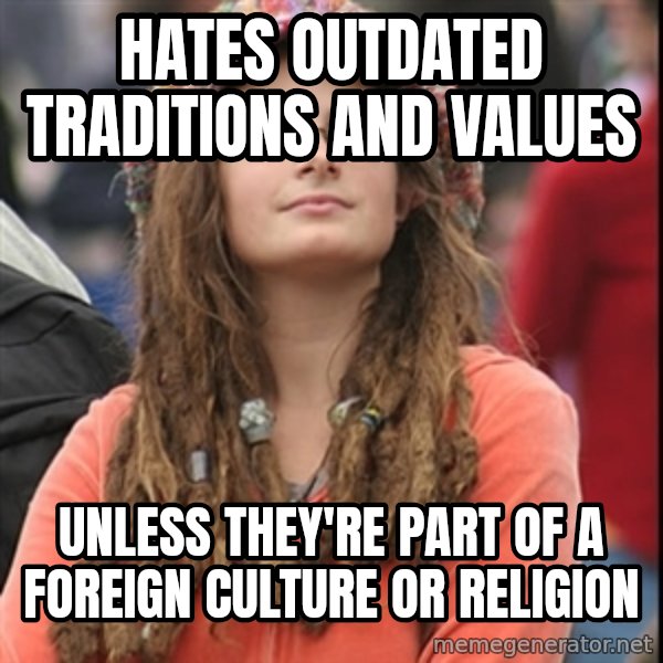 College Liberal meme: hates outdated traditions and values / unless they're part of a foreign culture or religion