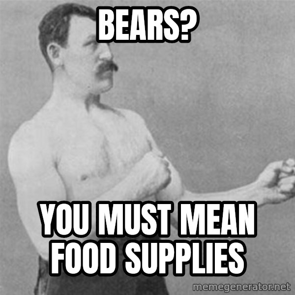 overly manlyman meme: BEARS? / YOU MUST MEAN FOOD SUPPLIES