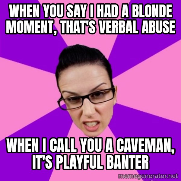 Privilege Denying Feminist meme: when you say i had a blonde moment, that's verbal abuse / when i call you a caveman, it's playful banter