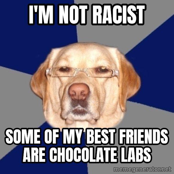 Racist Dog meme: i'm not racist / some of my best friends are chocolate labs